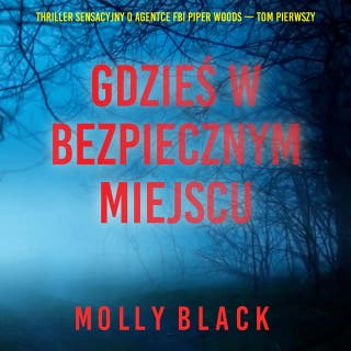Gdzieś w bezpiecznym miejscu (Thriller sensacyjny o agentce FBI Piper Woods — Tom pierwszy) – okładka audiobooka, autor Molly Black