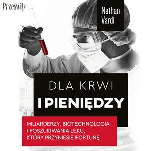 Dla krwi i pieniędzy. Miliarderzy, biotechnologia i poszukiwania leku, który przyniesie fortunę – okładka audiobooka, autor Nathan Vardi