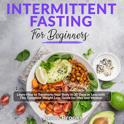 Intermittent Fasting for Beginners: Learn How to Transform Your Body in 30 Days or Less with This Complete Weight Loss Guide for Men and Women