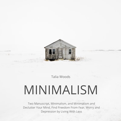 Minimalism: Two Manuscript, Minimalism, and Minimalism and Declutter Your Mind, Find Freedom From Fear, Worry and Depression by Living With Less – omslag til lydbogen af Talia Woods