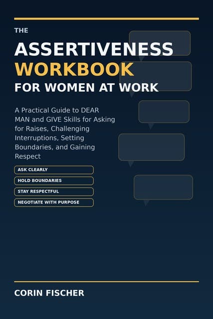 The Assertiveness Workbook for Women at Work: A Practical Guide to DEAR MAN and GIVE Skills for Asking for Raises, Challenging Interruptions, Setting Boundaries, and Gaining Respect – omslag til lydbogen af Corin Fischer