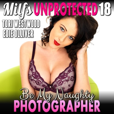 Be My Naughty Photographer : Milfs Unprotected 18  (Breeding MILF Erotica)