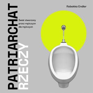 Patriarchat rzeczy. Świat stworzony przez mężczyzn dla mężczyzn – okładka audiobooka, autor Rebekka Endler