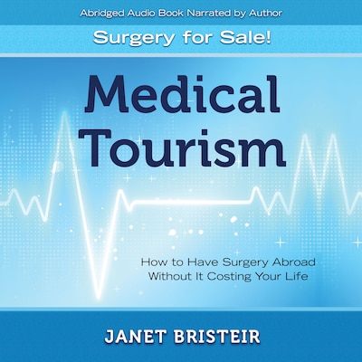 Medical Tourism - Surgery for Sale!: How to Have Surgery Abroad Without It Costing Your Life – omslag til lydbogen af Janet Bristeir