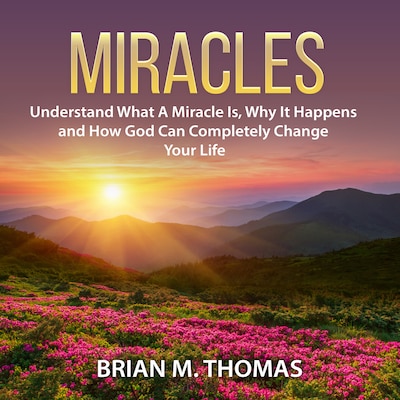 Miracles: Understand What A Miracle Is, Why It Happens and How God Can Completely Change Your Life – omslag til lydbogen af Brian M. Thomas
