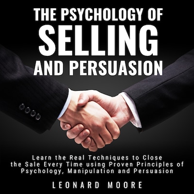 The Psychology of Selling and Persuasion