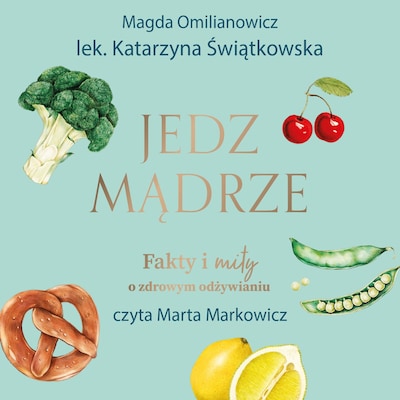 Jedz mądrze. Fakty i mity o zdrowym odżywianiu – okładka audiobooka, autor Magda Omilianowicz, Katarzyna Świątkiewicz