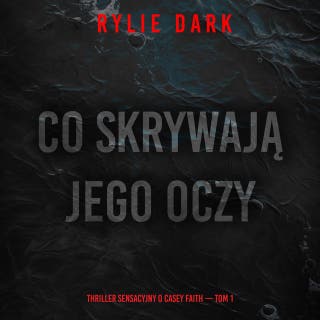 Co skrywają jego oczy (Thriller sensacyjny o Casey Faith — Tom 1) – okładka audiobooka, autor Rylie Dark