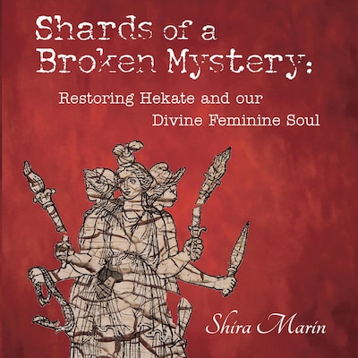 Shards of a Broken Mystery: Restoring Hekate and our Divine Feminine Soul