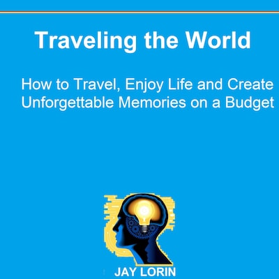 Traveling the World: How to Travel, Enjoy Life and Create Unforgettable Memories on a Budget – omslag til lydbogen af Jay Lorin