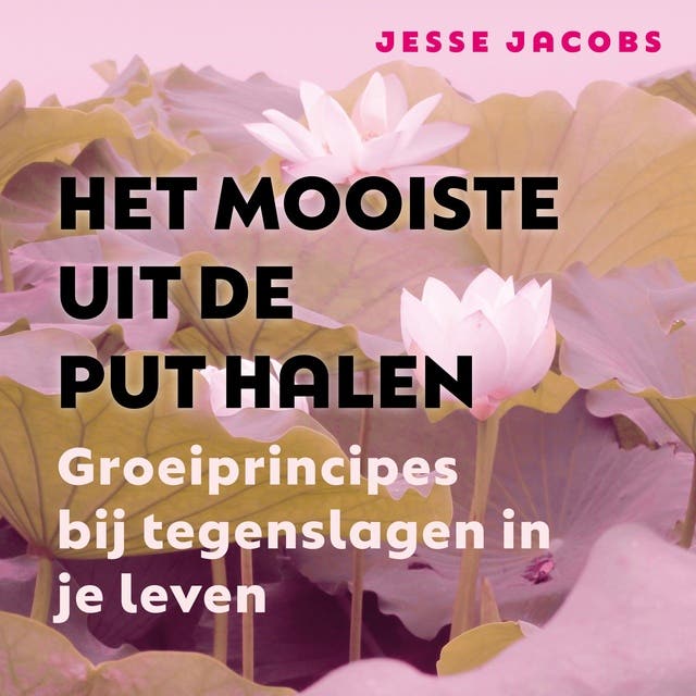 Het Mooiste Uit de Put Halen: Hoe je persoonlijke groei vindt in tegenslagen in je leven – omslag van het luisterboek van Jesse Jacobs