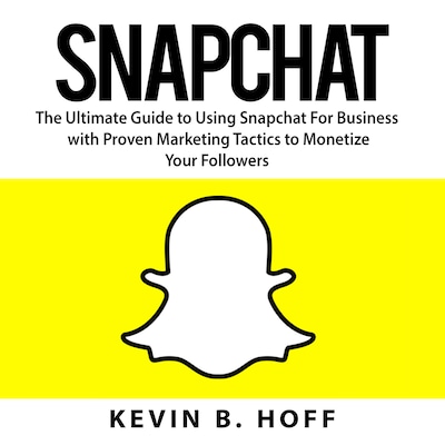 Snapchat: The Ultimate Guide to Using Snapchat For Business with Proven Marketing Tactics to Monetize Your Followers – omslag til lydbogen af Kevin B. Hoff