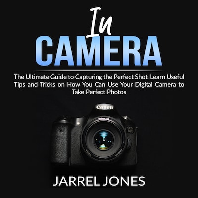 In Camera: The Ultimate Guide to Capturing the Perfect Shot, Learn Useful Tips and Tricks on How You Can Use Your Digital Camera to Take Perfect Photos