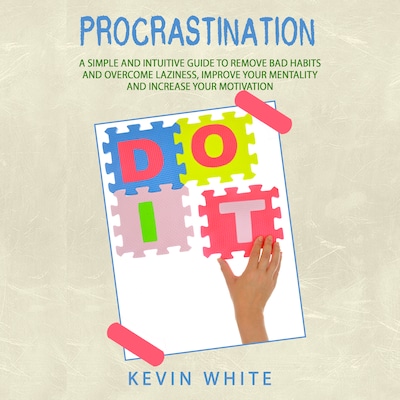 Procrastination :   A simple and intuitive guide to remove bad habits and overcome laziness, improve your mentality and increase your motivation