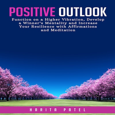 Positive Outlook: Function on a Higher Vibration, Develop a Winner’s Mentality and Increase Your Resilience with Affirmations and Meditation – omslag til lydbogen af Harita Patel