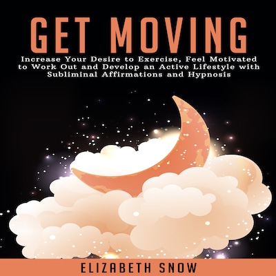 Get Moving: Increase Your Desire to Exercise, Feel Motivated to Work Out and Develop an Active Lifestyle with Subliminal Affirmations and Hypnosis