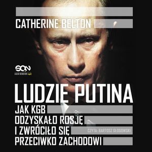 Ludzie Putina. Jak KGB odzyskało Rosję i zwróciło się przeciwko Zachodowi – okładka audiobooka, autor Catherine Belton
