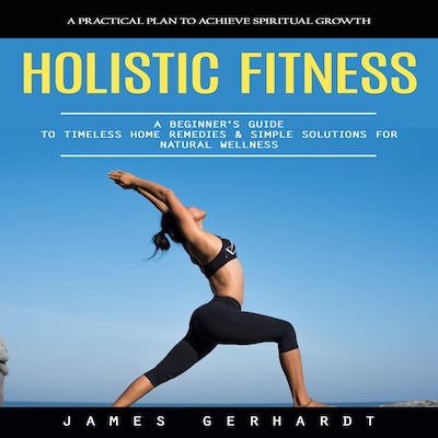 Holistic Fitness: A Practical Plan to Achieve Spiritual Growth (A Beginner's Guide to Timeless Home Remedies & Simple Solutions for Natural Wellness) – omslag til lydbogen af Mason g, James Gerhardt