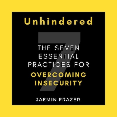 Unhindered. The Seven Essential Practices for Overcoming Insecurity