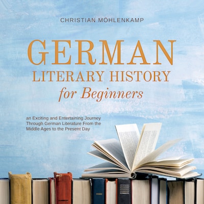 German Literary History for Beginners an Exciting and Entertaining Journey Through German Literature From the Middle Ages to the Present Day – omslag til lydbogen af Christian Möhlenkamp