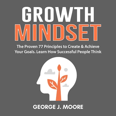 Growth Mindset:  The Proven 77 Principles to Create & Achieve Your Goals. Learn How Successful People Think – omslag til lydbogen af George J. Moore