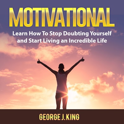 Motivational: Learn How To Stop Doubting Yourself and Start Living an Incredible Life – omslag til lydbogen af George J. King