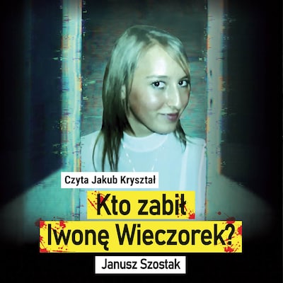 Kto zabił Iwonę Wieczorek? – okładka audiobooka, autor Janusz Szostak