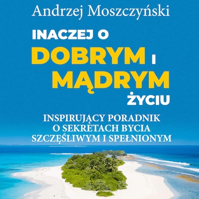 Inaczej o dobrym i mądrym życiu. Inspirujący poradnik o sekretach bycia szczęśliwym i spełnionym.