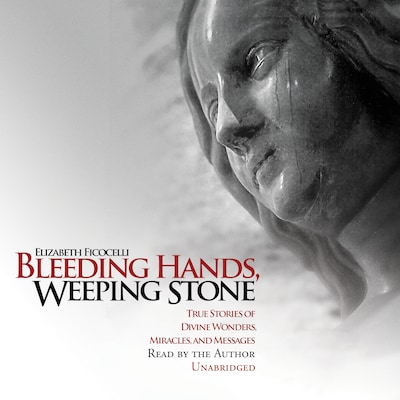 Bleeding Hands, Weeping Stone: True Stories of Divine Wonders, Miracles, and Messages – omslag till ljudboken av Elizabeth Ficocelli
