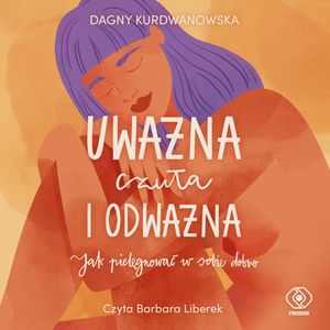 Uważna, czuła i odważna – okładka audiobooka, autor Dagny Kurdwanowska