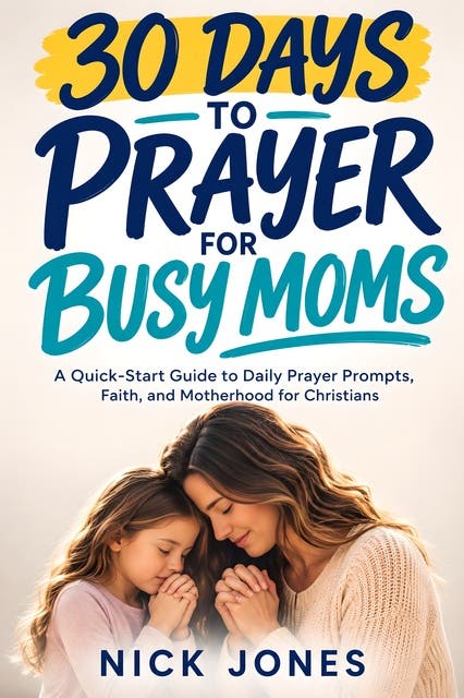 30 Days to Prayer for Busy Moms: A Quick-Start Guide to Daily Prayer Prompts, Faith, and Motherhood for Christians – omslag til lydbogen af Nick Jones