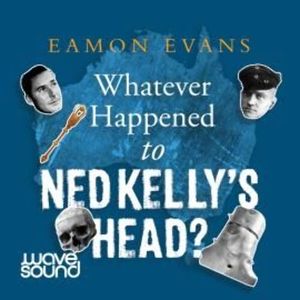 Whatever Happened to Ned Kelly's Head – okładka audiobooka, autor Eamon Evans