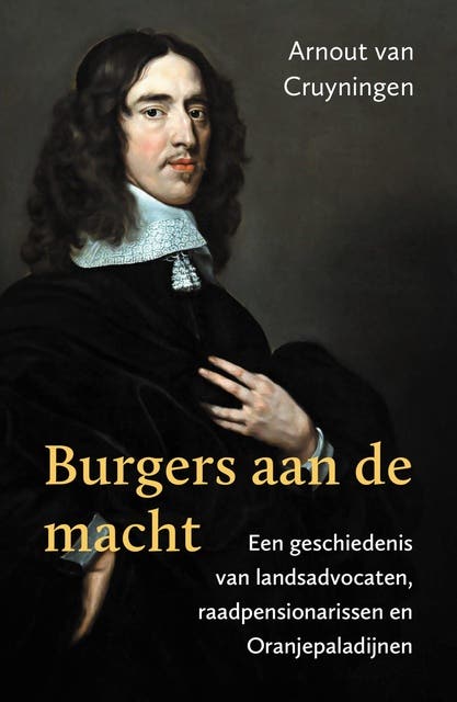 Burgers aan de macht: Een geschiedenis van landsadvocaten, raadpensionarissen en Oranjepaladijnen