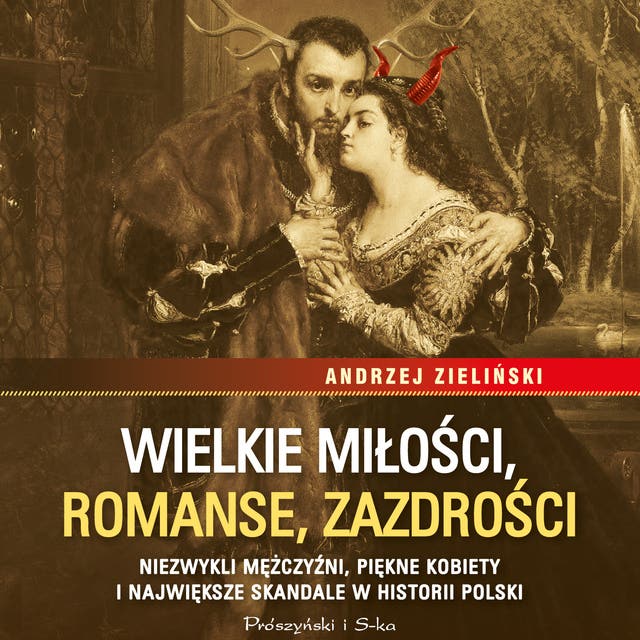 Wielkie miłości, romanse, zazdrości: Niezwykli mężczyźni, piękne kobiety i największe skandale w historii Polski