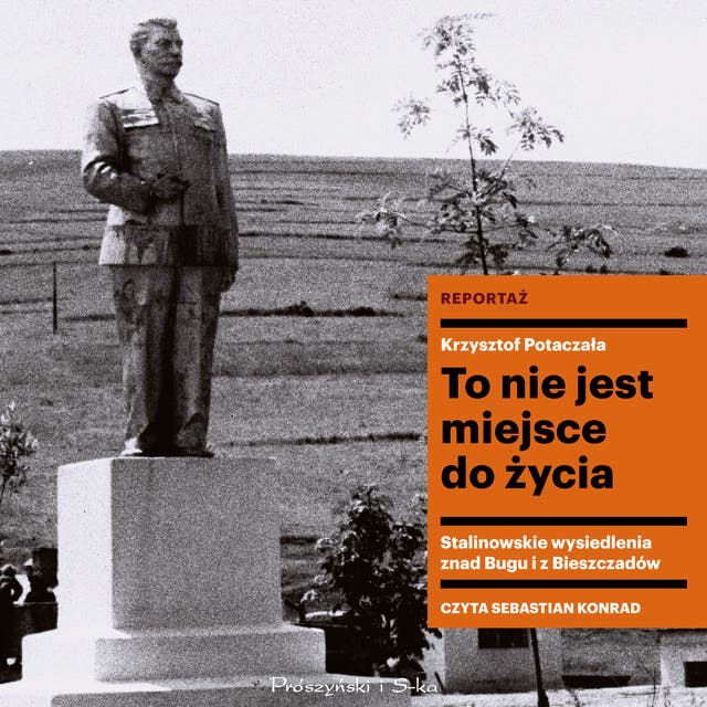 To nie jest miejsce do życia: Stalinowskie wysiedlenia znad Bugu i z Bieszczadów