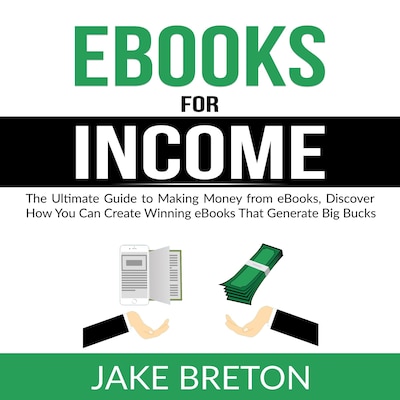 eBooks for Income: The Ultimate Guide to Making Money from eBooks, Discover How You Can Create Winning eBooks That Generate Big Bucks