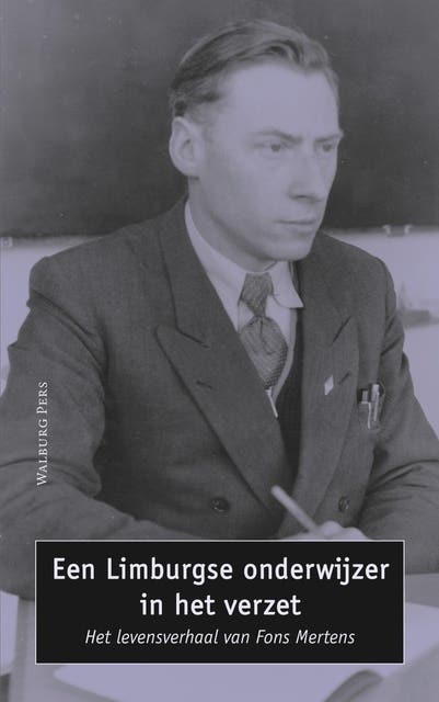Een Limburgse onderwijzer in het verzet: het levensverhaal van Fons Mertens
