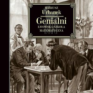 Genialni. Lwowska szkoła matematyczna – okładka audiobooka, autor Mariusz Urbanek