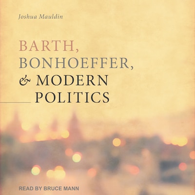 Barth, Bonhoeffer, and Modern Politics – omslag til lydbogen af Josh Mauldin