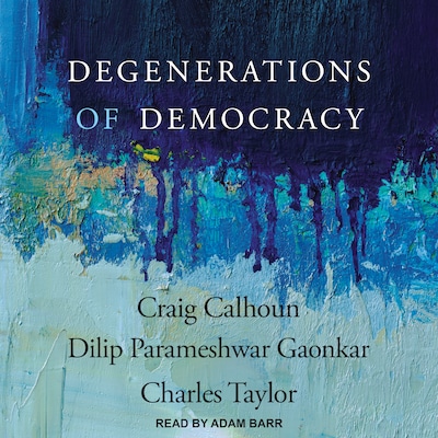 Degenerations of Democracy – omslag til lydbogen af Craig Calhoun, Dilip Parameshwar Gaonkar, Charles Taylor