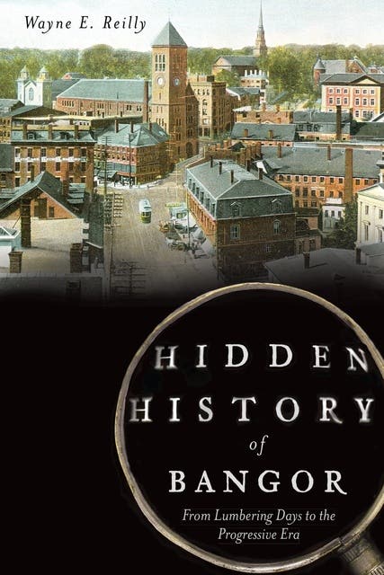 Hidden History of Bangor: From Lumbering Days to the Progressive Era – omslag til lydbogen af Wayne E Reilly