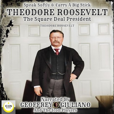 Speak Softly & Carry A Big Stick; Theodore Roosevelt, The Square Deal President