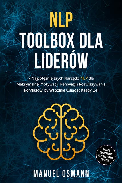 NLP Toolbox dla Liderów: 7 Najpotężniejszych Narzędzi NLP dla Maksymalnej Motywacji, Perswazji i Rozwiązywania Konfliktów, by Wspólnie Osiągać Każdy Cel – wraz z Ćwiczeniami NLP i Zeszytem Ćwiczeń