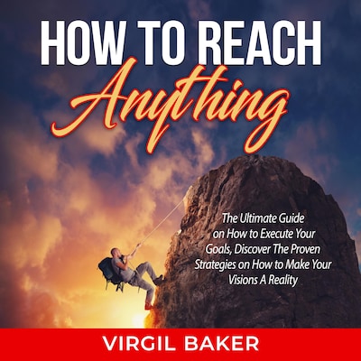 How to Reach Anything: The Ultimate Guide on How to Execute Your Goals, Discover The Proven Strategies on How to Make Your Visions A Reality – omslag til lydbogen af Virgil Baker
