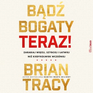 Bądź bogaty. Teraz! Zarabiaj więcej, szybciej i łatwiej niż kiedykolwiek wcześniej – okładka audiobooka, autor Brian Tracy