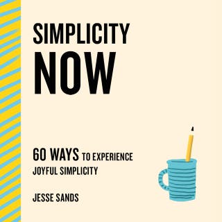 Simplicity Now: 60 Ways to Experience Joyful Simplicity