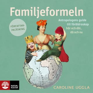 Familjeformeln : antropologens guide till föräldraskap här och där, då och nu – omslag till ljudboken av Caroline Uggla