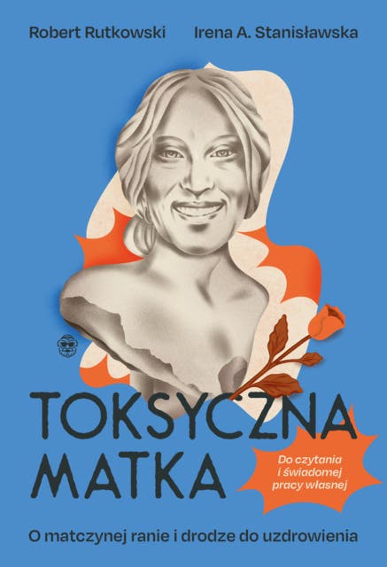 Toksyczna matka: O matczynej ranie i drodze do uzdrowienia