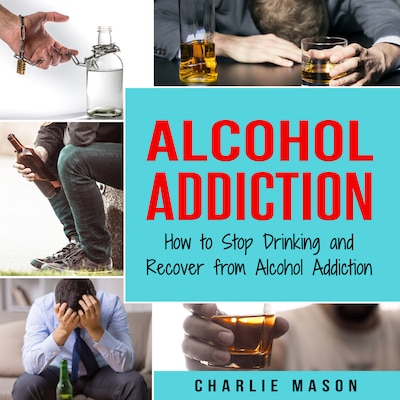 Alcohol Addiction: How to Stop Drinking and Recover from Alcohol Addiction – omslag til lydbogen af Charlie Mason