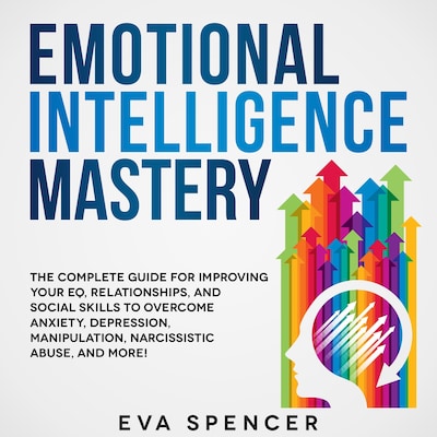 Emotional Intelligence Mastery: The Complete Guide for Improving Your EQ, Relationships, and Social Skills to Overcome Anxiety, Depression, Manipulation, Narcissistic Abuse, and More! – omslag til lydbogen af Eva Spencer